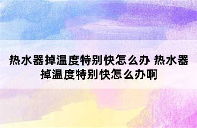 热水器掉温度特别快怎么办 热水器掉温度特别快怎么办啊